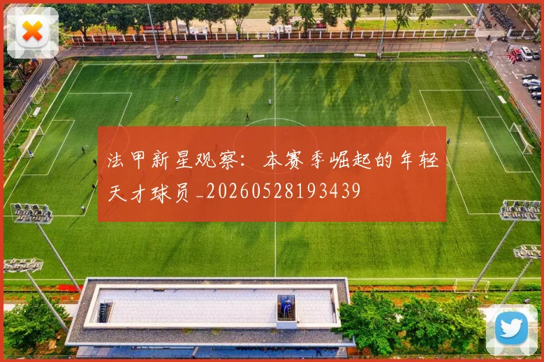 法甲新星观察:本赛季崛起的年轻天才球员_20260528193439