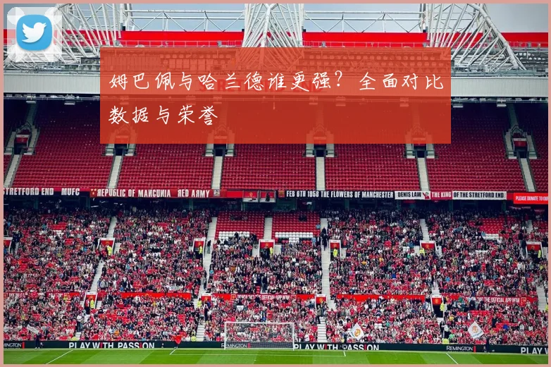 姆巴佩与哈兰德谁更强？全面对比数据与荣誉