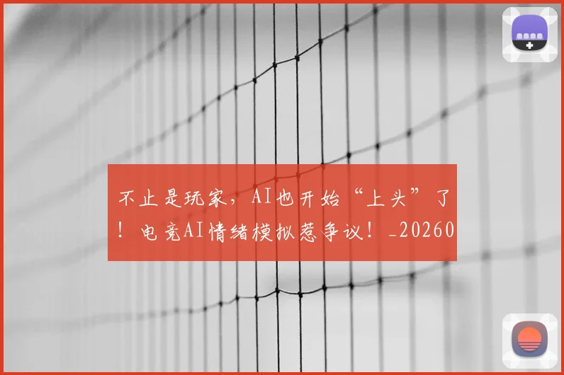 不止是玩家，AI也开始“上头”了！电竞AI情绪模拟惹争议！_20260702173542