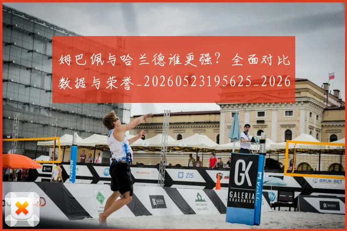 姆巴佩与哈兰德谁更强?全面对比数据与荣誉_20260523195625_20260703231146