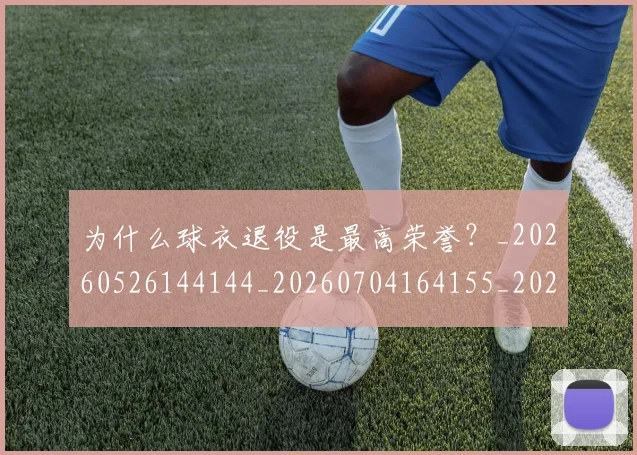 为什么球衣退役是最高荣誉？_20260526144144_20260704164155_20260716191451