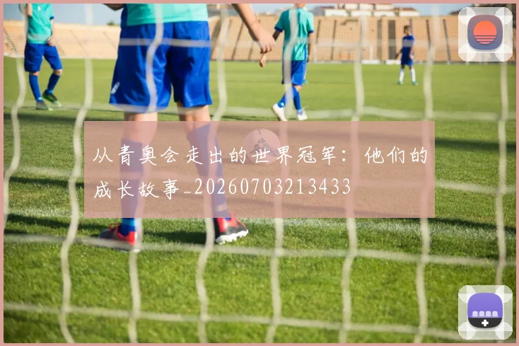 从青奥会走出的世界冠军:他们的成长故事_20260703213433