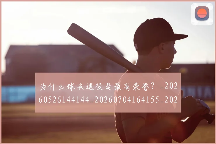 为什么球衣退役是最高荣誉?_20260526144144_20260704164155_20260716191451