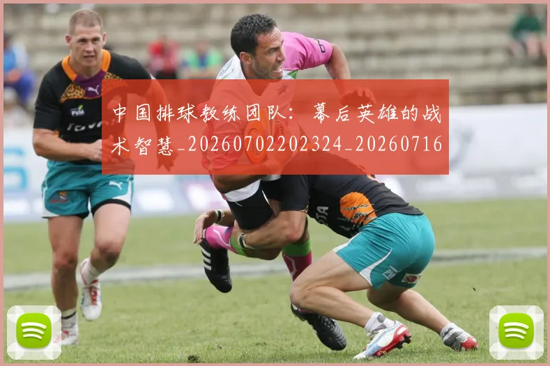 中国排球教练团队：幕后英雄的战术智慧_20260702202324_20260716181735