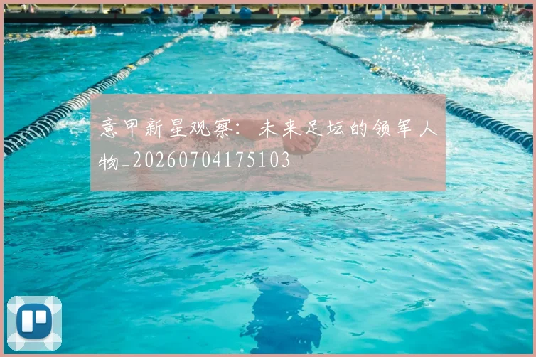 意甲新星观察:未来足坛的领军人物_20260704175103