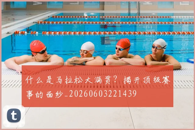 什么是马拉松大满贯？揭开顶级赛事的面纱_20260603221439