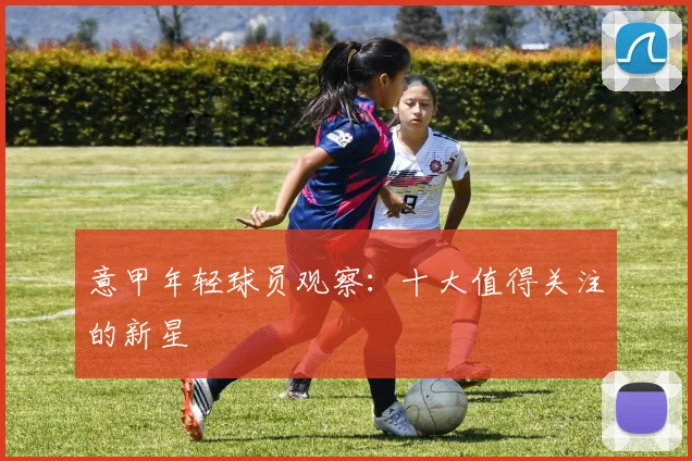 意甲年轻球员观察:十大值得关注的新星