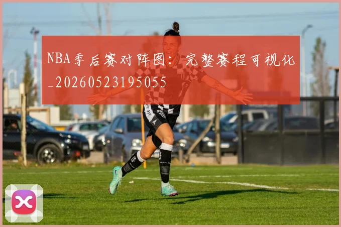 NBA季后赛对阵图：完整赛程可视化_20260523195055