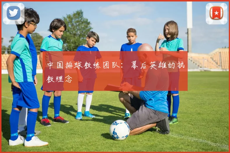 中国排球教练团队:幕后英雄的执教理念
