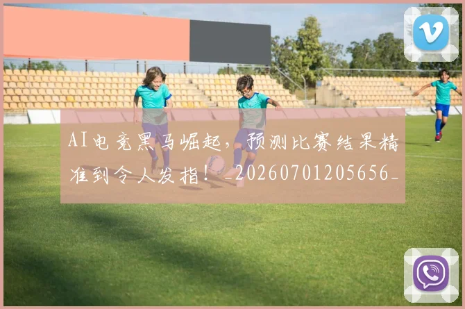 AI电竞黑马崛起,预测比赛结果精准到令人发指!_20260701205656_20260712042455