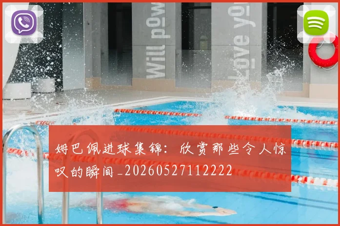 姆巴佩进球集锦:欣赏那些令人惊叹的瞬间_20260527112222