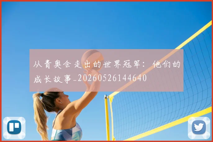 从青奥会走出的世界冠军:他们的成长故事_20260526144640