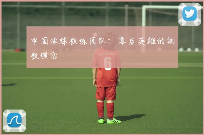 中国排球教练团队：幕后英雄的执教理念