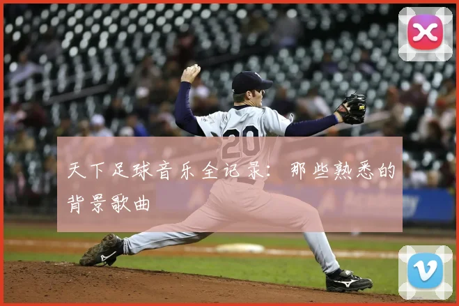 天下足球音乐全记录:那些熟悉的背景歌曲