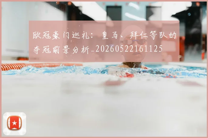 欧冠豪门巡礼：皇马、拜仁等队的夺冠前景分析_20260522161125