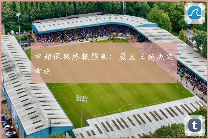 中超保级终极预测:最后三轮决定命运