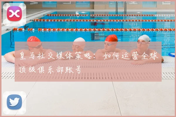 皇马社交媒体策略：如何运营全球顶级俱乐部账号
