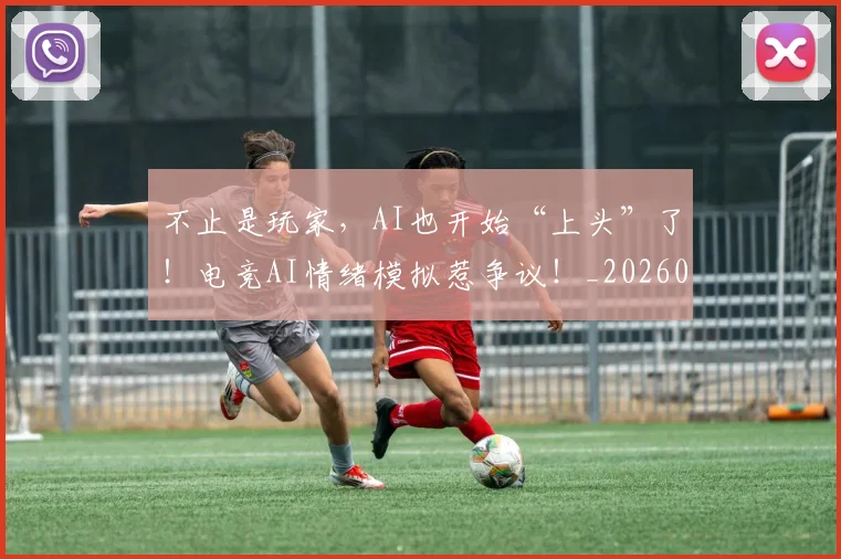 不止是玩家，AI也开始“上头”了！电竞AI情绪模拟惹争议！_20260715185933
