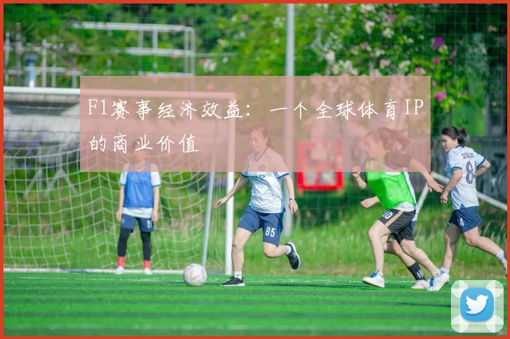 F1赛事经济效益：一个全球体育IP的商业价值