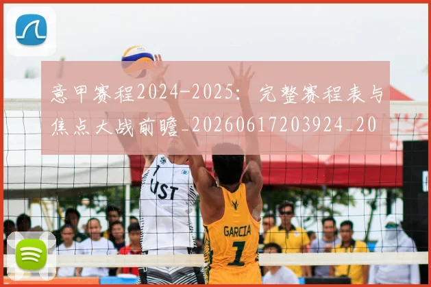 意甲赛程2024-2025：完整赛程表与焦点大战前瞻_20260617203924_20260707012820