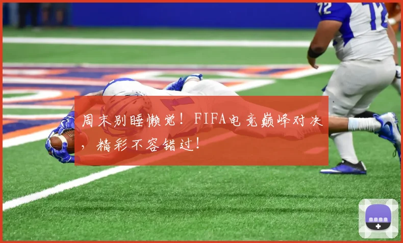 周末别睡懒觉！FIFA电竞巅峰对决，精彩不容错过！