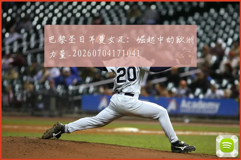巴黎圣日耳曼女足：崛起中的欧洲力量_20260704171041