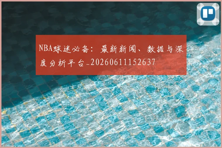 NBA球迷必备：最新新闻、数据与深度分析平台_20260611152637