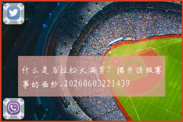 什么是马拉松大满贯？揭开顶级赛事的面纱_20260603221439