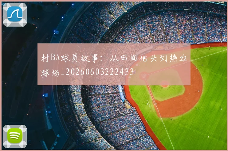 村BA球员故事：从田间地头到热血球场_20260603222433