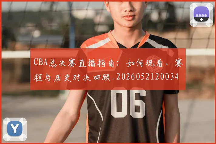 CBA总决赛直播指南:如何观看、赛程与历史对决回顾_20260521200342_20260701210819