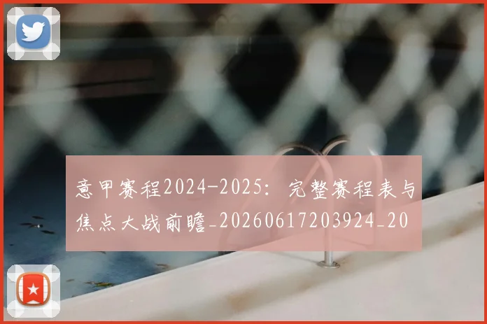 意甲赛程2024-2025:完整赛程表与焦点大战前瞻_20260617203924_20260723180702