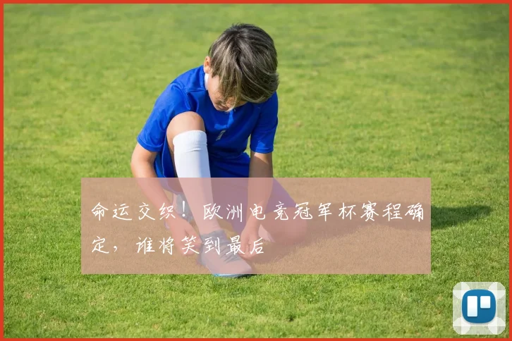 命运交织！欧洲电竞冠军杯赛程确定，谁将笑到最后