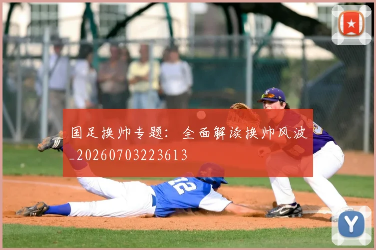 国足换帅专题：全面解读换帅风波_20260703223613