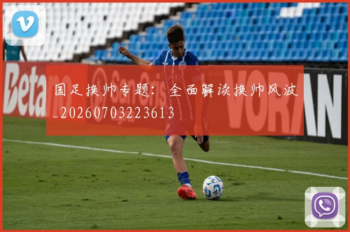 国足换帅专题:全面解读换帅风波_20260703223613