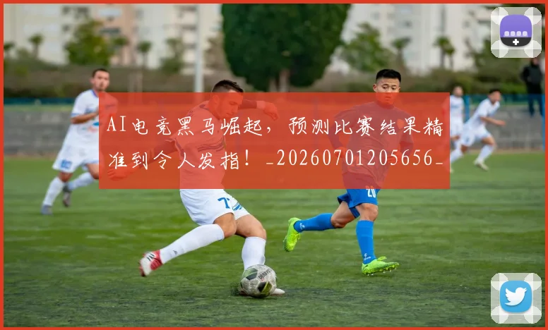 AI电竞黑马崛起,预测比赛结果精准到令人发指!_20260701205656_20260712042455