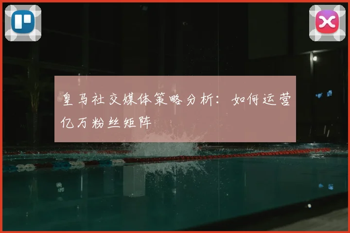 皇马社交媒体策略分析:如何运营亿万粉丝矩阵