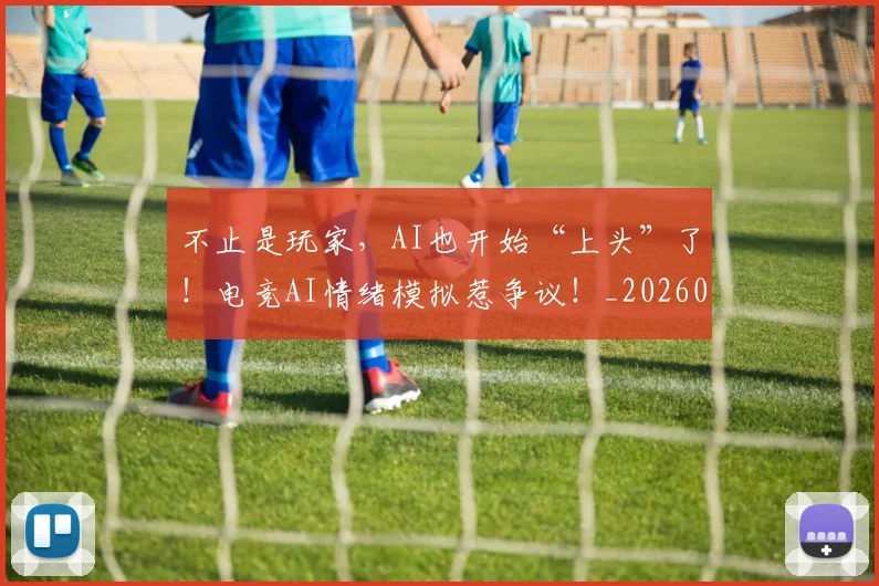 不止是玩家,AI也开始“上头”了!电竞AI情绪模拟惹争议!_20260702173542