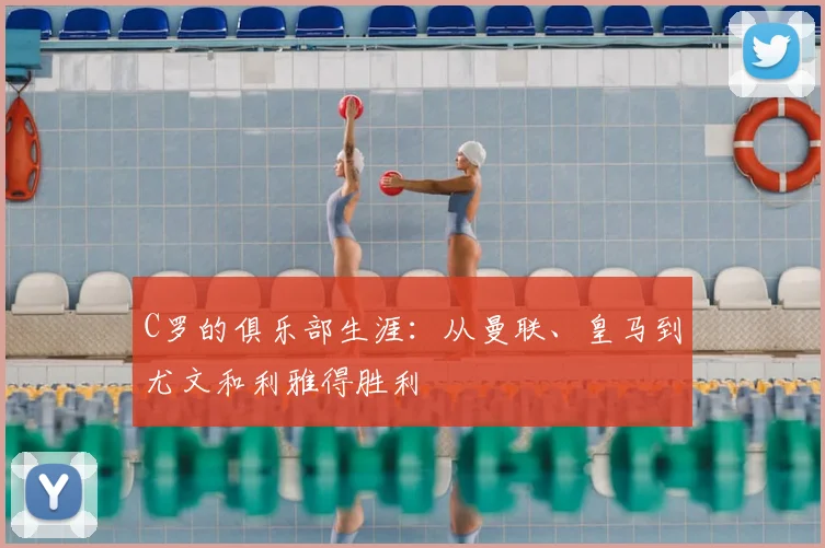 C罗的俱乐部生涯:从曼联、皇马到尤文和利雅得胜利