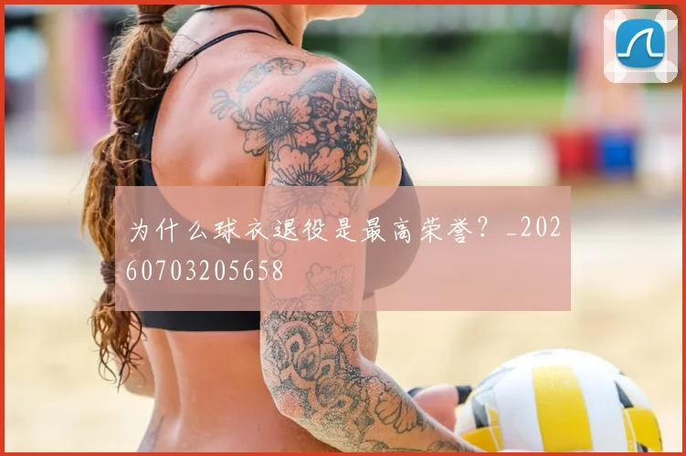 为什么球衣退役是最高荣誉?_20260703205658