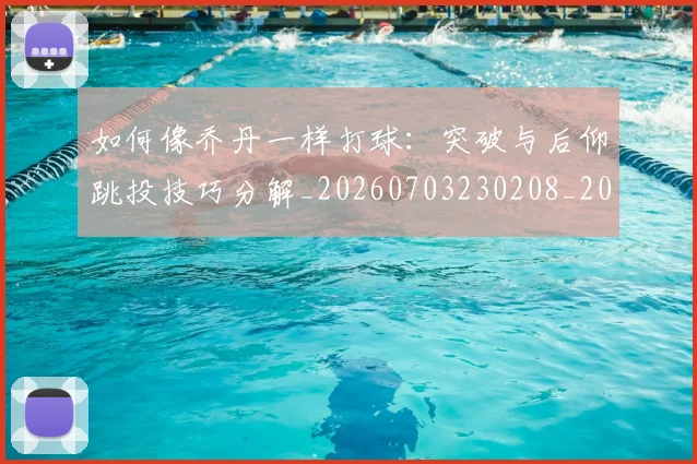 如何像乔丹一样打球:突破与后仰跳投技巧分解_20260703230208_20260720181157