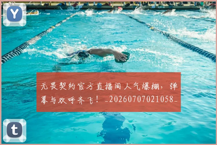无畏契约官方直播间人气爆棚,弹幕与欢呼齐飞!_20260707021058_20260801160813