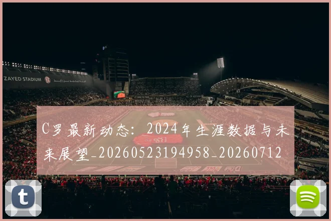 C罗最新动态:2024年生涯数据与未来展望_20260523194958_20260712051646